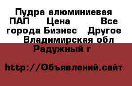 Пудра алюминиевая ПАП-1 › Цена ­ 370 - Все города Бизнес » Другое   . Владимирская обл.,Радужный г.